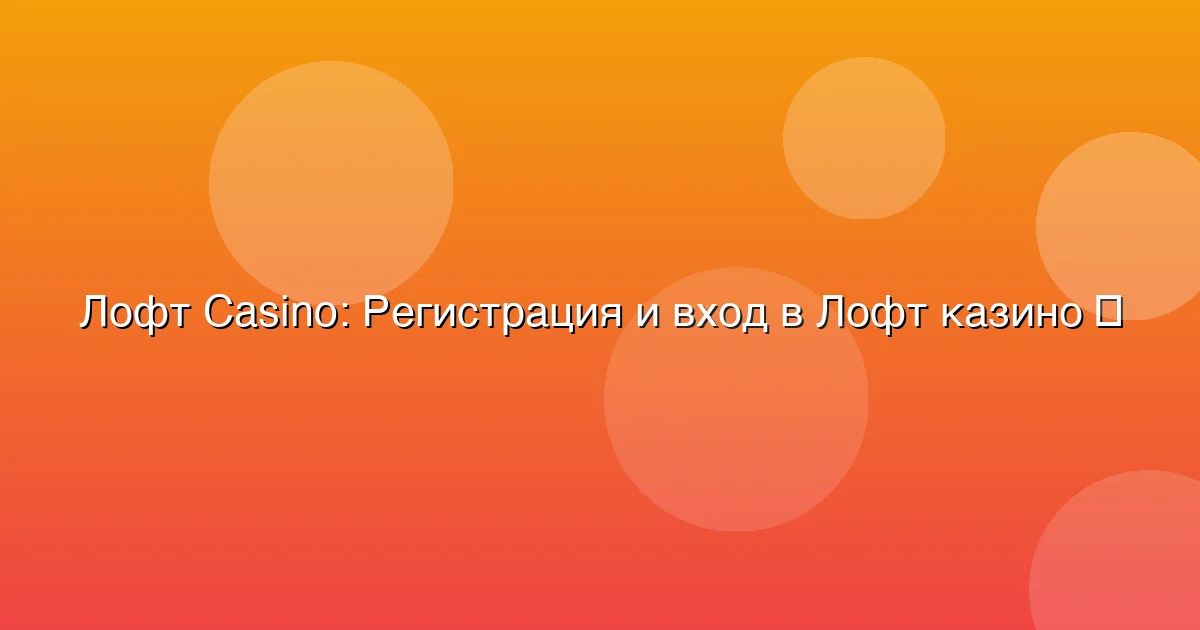 Регистрация и вход в Лофт казино